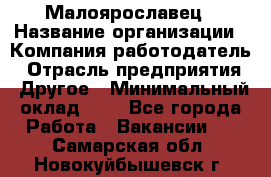 Малоярославец › Название организации ­ Компания-работодатель › Отрасль предприятия ­ Другое › Минимальный оклад ­ 1 - Все города Работа » Вакансии   . Самарская обл.,Новокуйбышевск г.